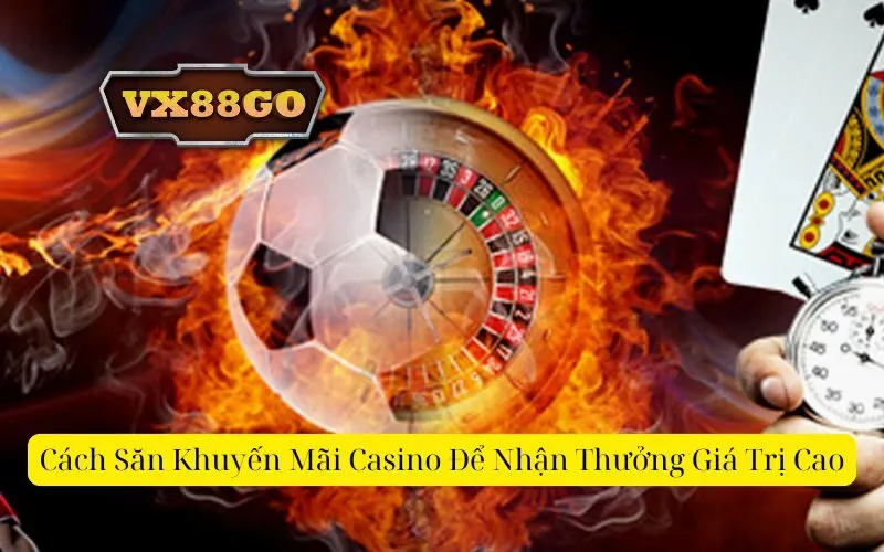 Cách Săn Khuyến Mãi Casino Để Nhận Thưởng Giá Trị Cao
