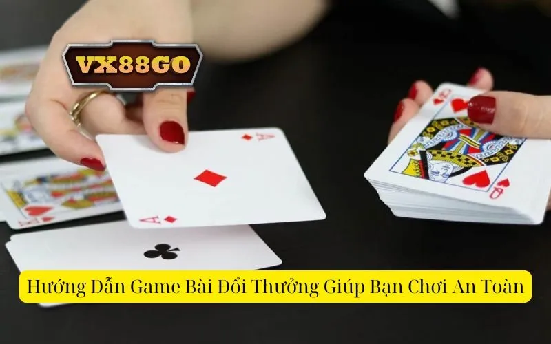 Hướng Dẫn Game Bài Đổi Thưởng Giúp Bạn Chơi An Toàn