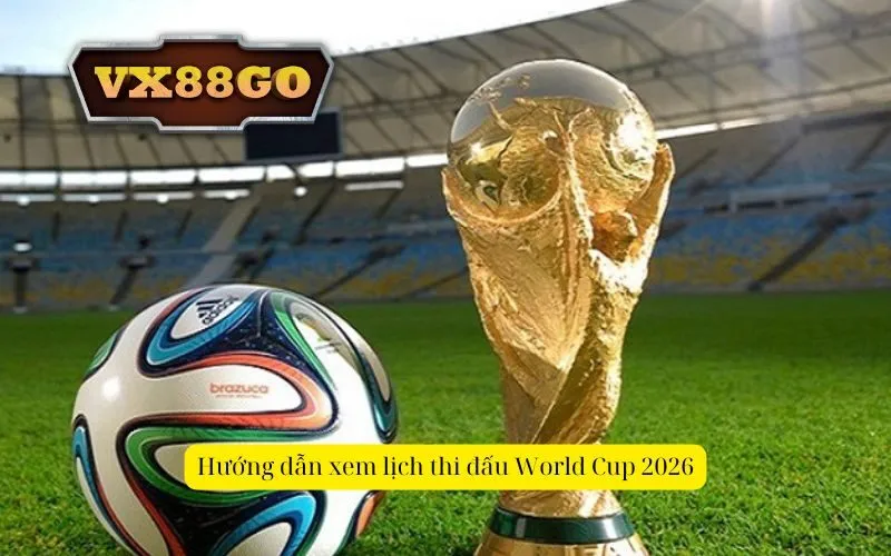 Hướng dẫn xem lịch thi đấu World Cup 2026